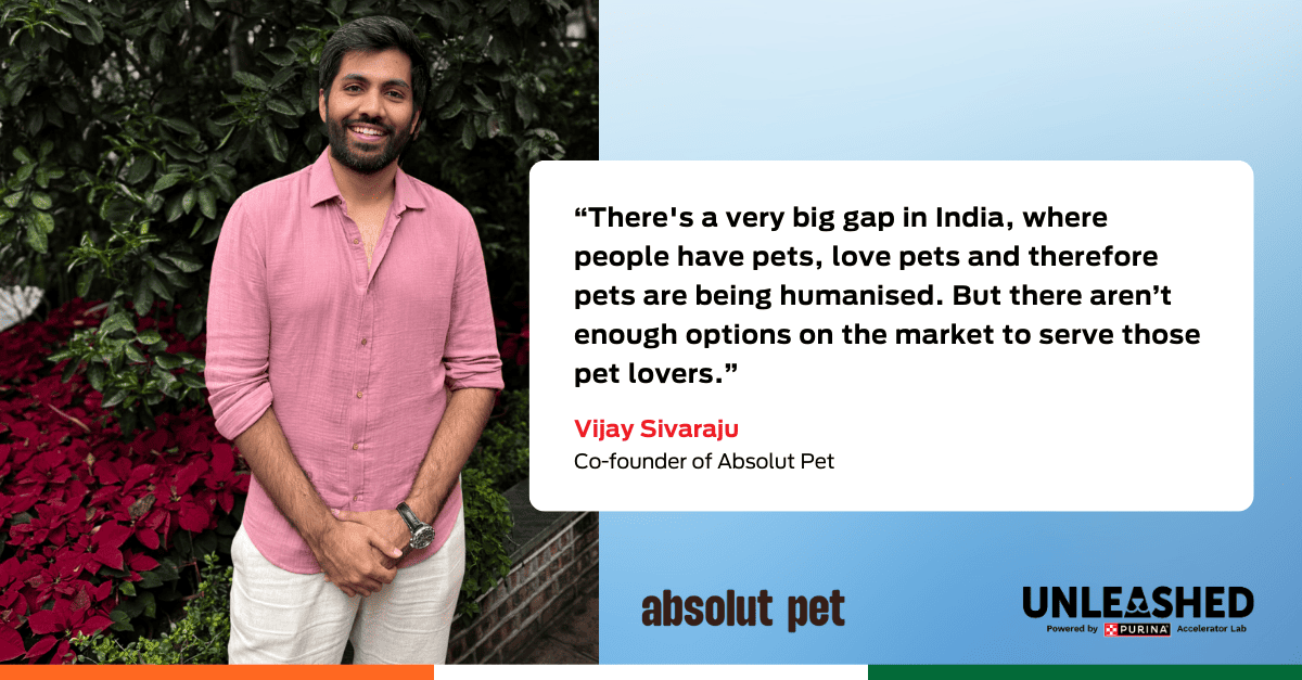 Quote graphic: “There's a very big gap in India, where people have pets, love pets and therefore pets are being humanised. But there aren’t enough options on the market to serve those pet lovers”. – Vijay Sivaraju, Co-founder of Absolut Pet